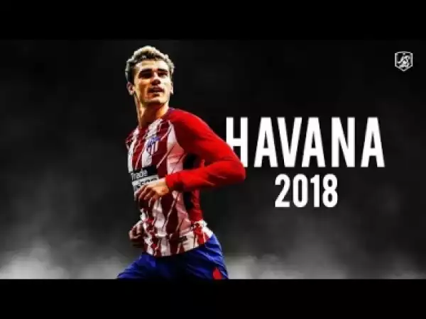 Video: Antoine Griezmann 2018 ? HAVANA ? Goals & Skills | (HD)